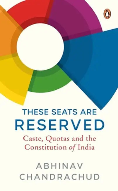 These Seats Are Reserved: Caste, Quotas and the Constitution of India by Abhinav Chandrachud