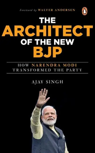 The Architect of the New Bjp: How Narendra Modi Transformed the Party by Ajay Singh