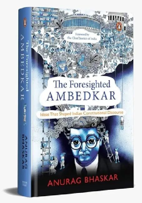 The Foresighted Ambedkar: Ideas That Shaped Indian Constitutional Discourse by Anurag Bhaskar