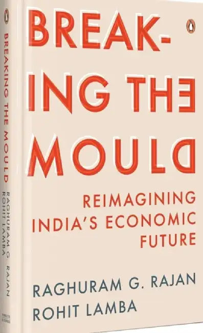Breaking the Mould: Reimagining India's Economic Future by Rajan G. Raghuram