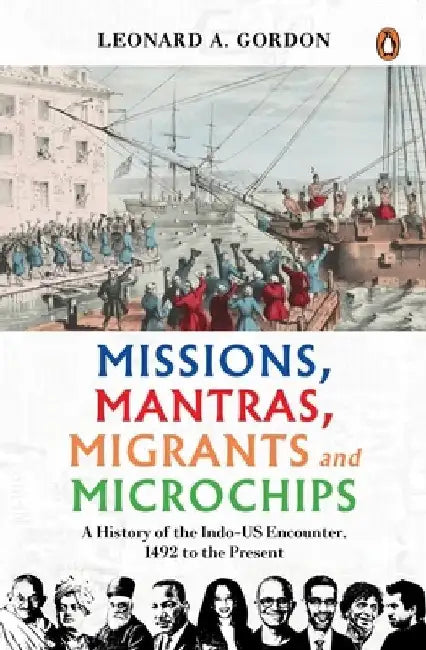 Missions, Mantras, Migrants and Microchips: A History of the Indo-Us Encounter, 1492 to the Present by Leonard A. Gordon