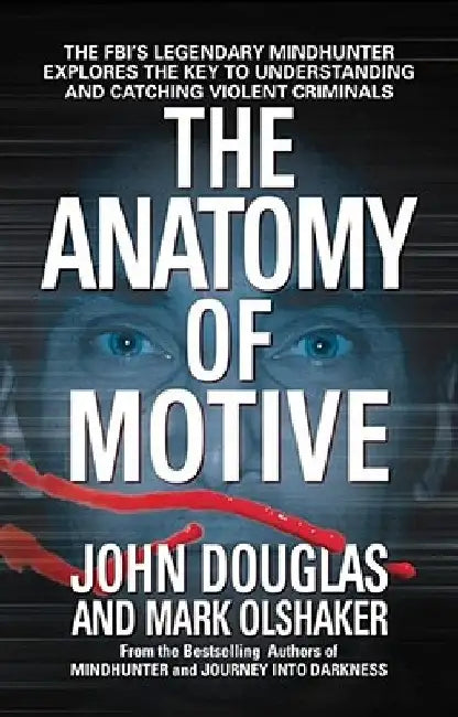 The Anatomy of Motive: The FBI's Legendary Mindhunter Explores the Key to Understanding and Catching Violent Criminals by John E. Douglas