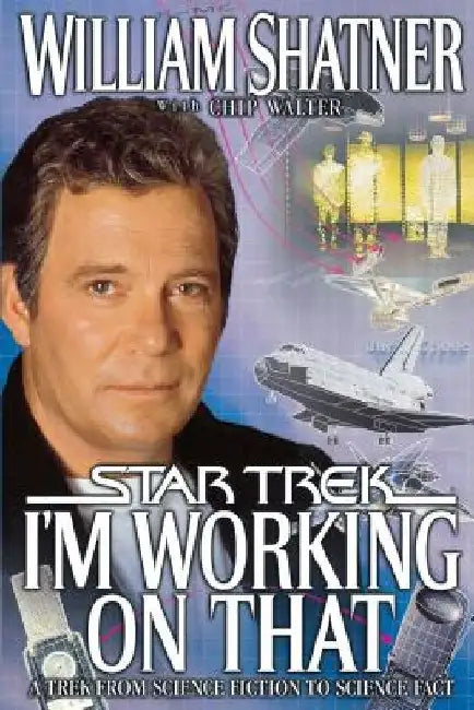 I'm Working on That: A Trek from Science Fiction to Science Fact by William Shatner