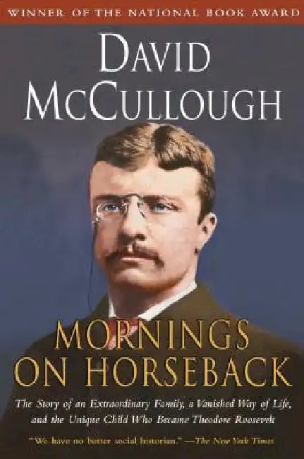 Mornings on Horseback: The Story of an Extraordinary Family, a Vanished Way of Life and the Unique Child Who Became Theodore Roosevelt by David McCullough