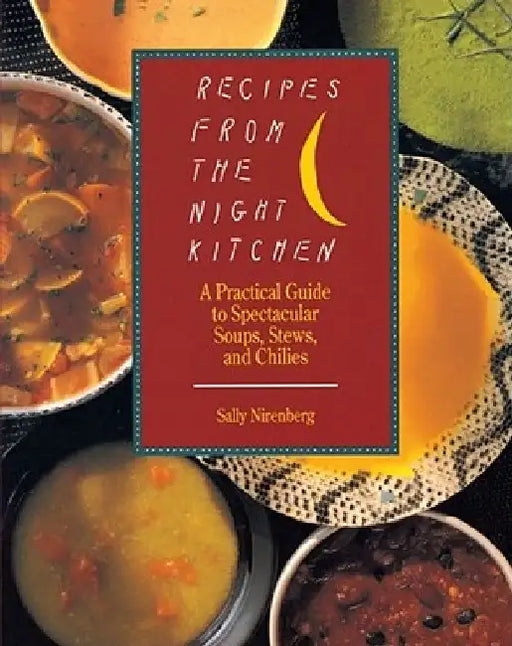Recipes from the Night Kitchen: A Practical Guide to Spectacular Soups, Stews, and Chilies by Sally Nirenberg