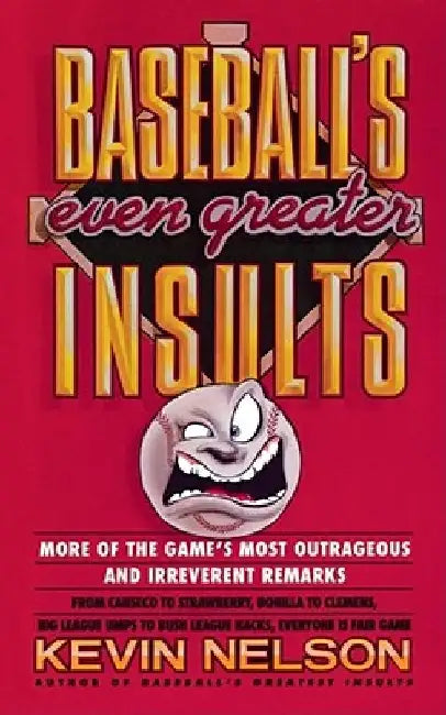 Baseball's Even Greater Insults: More Game's Most Outrageous & Ireverent Remarks by Kevin Nelson