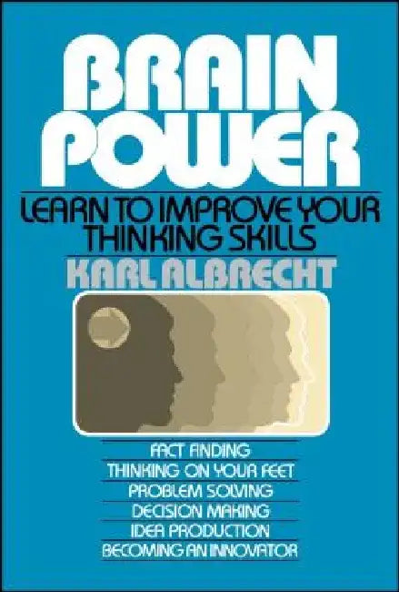 Brain Power: Learn to Improve Your Thinking Skills by Karl Albrecht