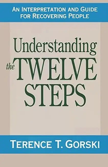Understanding the Twelve Steps: An Interpretation and Guide for Recovering by Terence T. Gorski