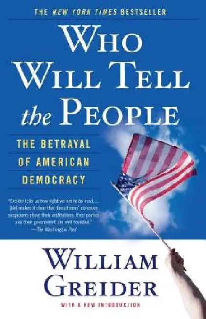 Who Will Tell the People: The Betrayal of American Democracy by William Greider