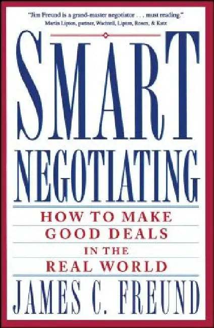 Smart Negotiating: How to Make Good Deals in the Real World by James C. Freund