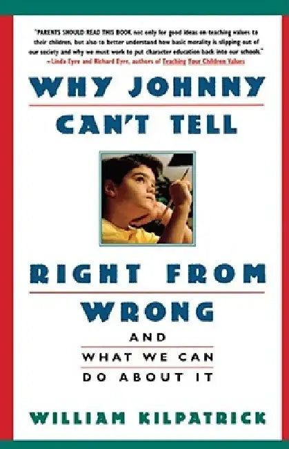 Why Johnny Can't Tell Right from Wrong: And What We Can Do about It by William Kilpatrick