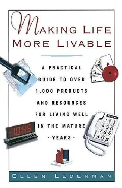 Making Life More Livable: A Practical Guide to Over 1,000 Products and Resources for Living Well in the Mature Years by Ellen Lederman