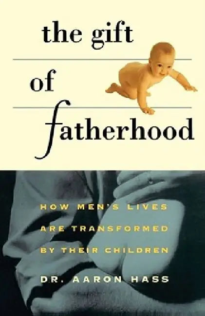 Gift of Fatherhood: How Men's Live Are Transformed by Their Children by Aaron Hass