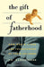 Gift of Fatherhood: How Men's Live Are Transformed by Their Children by Aaron Hass