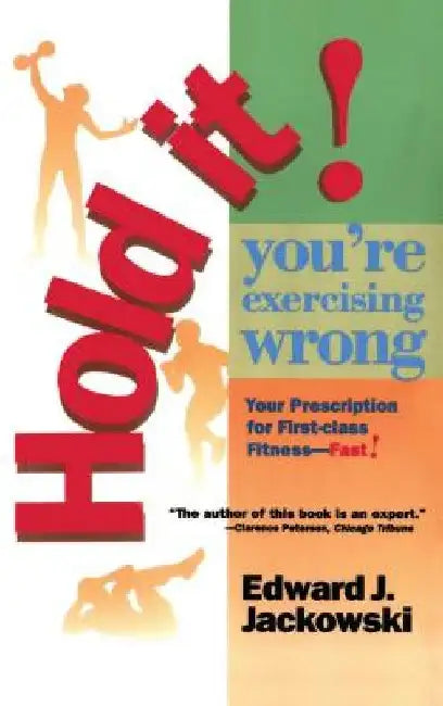 Hold It! You're Exercizing Wrong: Your Prescription for First-Class Fitness Fast by Edward Jackowski