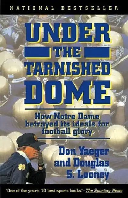 Under the Tarnished Dome: How Notre Dame Betrayd Ideals for Football Glory by Don Yaeger