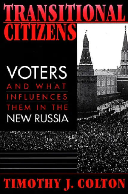 Transitional Citizens: Voters and What Influences Them in the New Russia by Timothy J. Colton