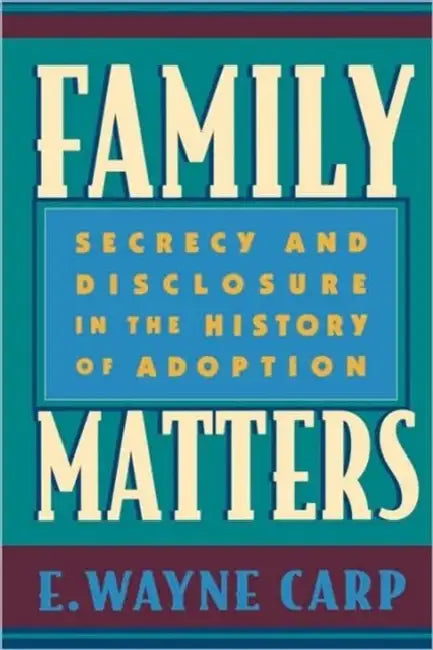 Family Matters: Secrecy and Disclosure in the History of Adoption by E. Wayne Carp