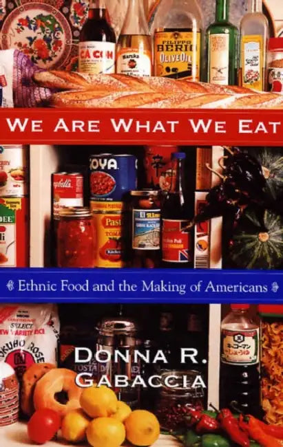 We Are What We Eat: Ethnic Food and the Making of Americans by Donna R. Gabaccia