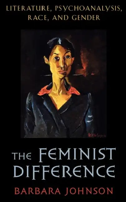 The Feminist Difference: Literature, Psychoanalysis, Race, and Gender by Barbara E. Johnson