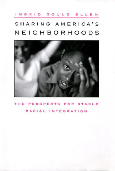 Sharing America's Neighborhoods: The Prospects for Stable Racial Integration by Ingrid Gould Ellen