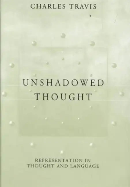 Unshadowed Thought: Representation in Thought and Language by Charles Travis