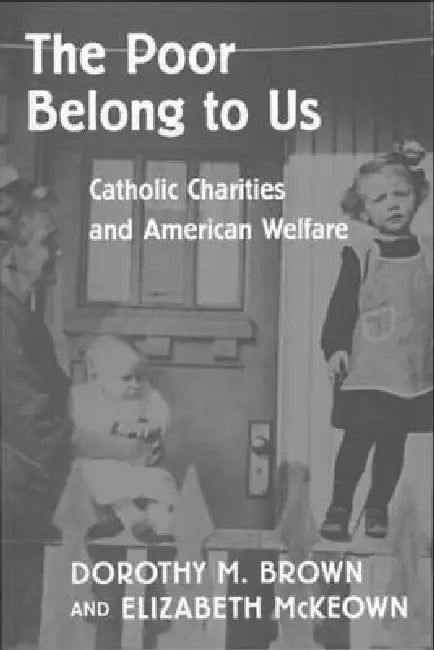 The Poor Belong to Us: Catholic Charities and American Welfare by Dorothy M. Brown, Elizabeth McKeown