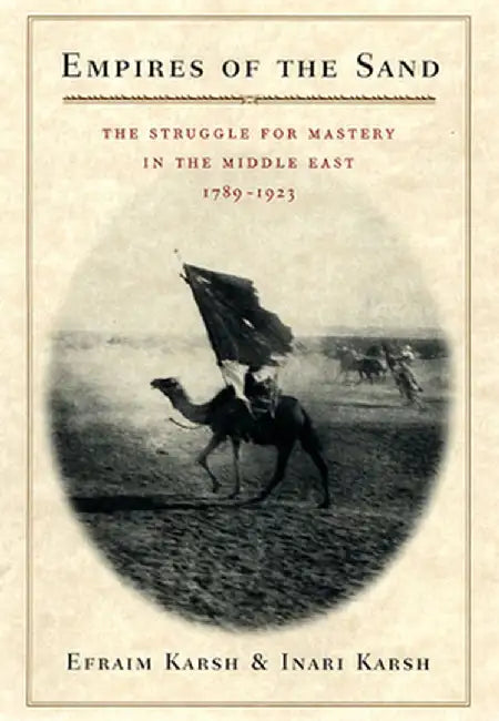 Empires of the Sand: The Struggle for Mastery in the Middle East 1789-1923 by Karsh, Efraim