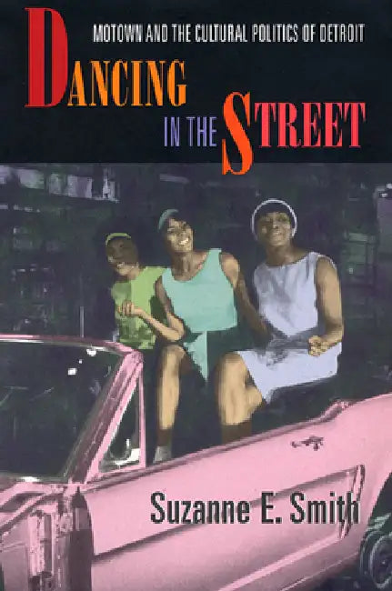 Dancing in the Street: Motown and the Cultural Politics of Detroit by Suzanne E. Smith
