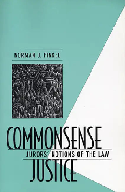 Commonsense Justice: Jurors' Notions of the Law by Norman J. Finkel