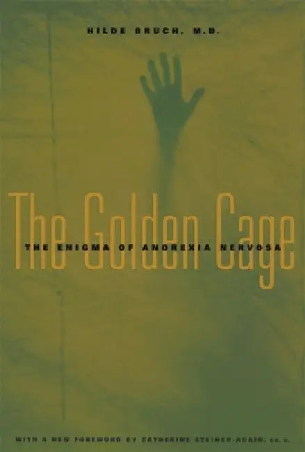 The Golden Cage: The Enigma of Anorexia Nervosa, with a New Foreword by Catherine Steiner-Adair, Ed.D. by Hilde Bruch, Catherine Steiner-Adair