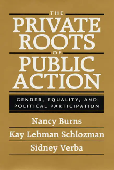 The Private Roots of Public Action: Gender, Equality, and Political Participation by Nancy Burns, Kay Lehman Schlozman, Sidney Verba