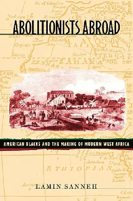 Abolitionists Abroad: American Blacks and the Making of Modern West Africa by Lamin Sanneh