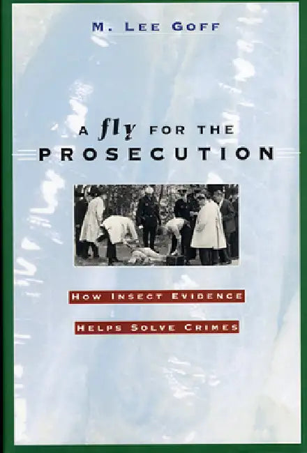 A Fly for the Prosecution: How Insect Evidence Helps Solve Crimes by M. Lee Goff