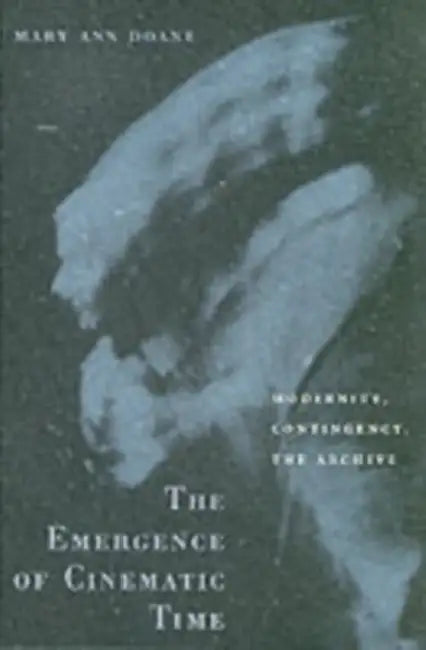 The Emergence of Cinematic Time: Modernity, Contingency, the Archive by Mary Ann Doane