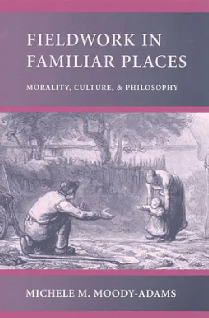 Fieldwork in Familiar Places: Morality, Culture, and Philosophy by Michele M. Moody-Adams
