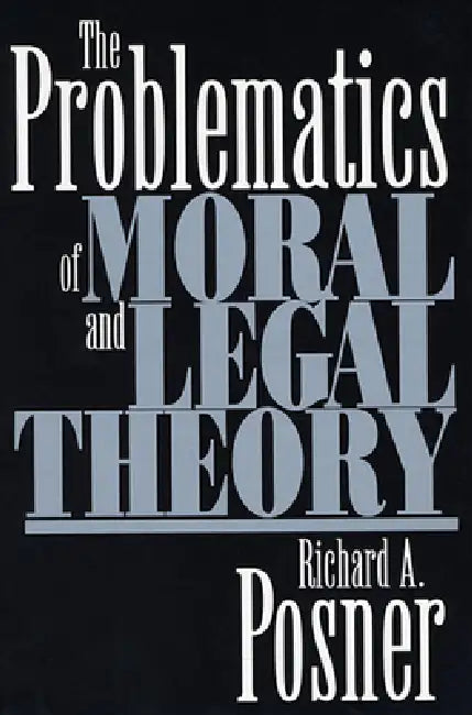 The Problematics of Moral and Legal Theory by Richard A. Posner