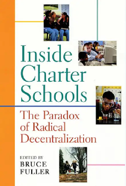 Inside Charter Schools: The Paradox of Radical Decentralization by Bruce Fuller, Edward Wexler, Kate Zernike