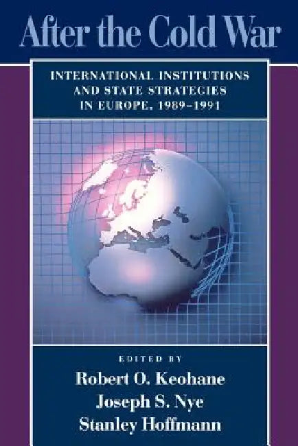 After the Cold War: International Institutions and State Strategies in Europe, 1989-1991 by Robert O. Keohane, Joseph S. Nye, Stanley Hoffmann