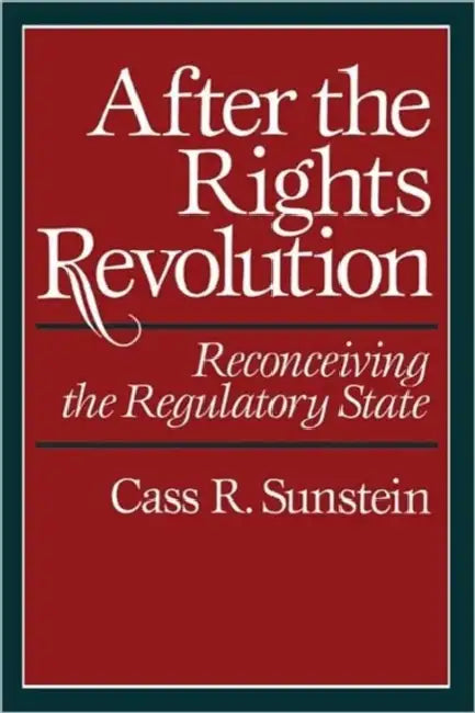 After the Rights Revolution: Reconceiving the Regulatory State by Cass R. Sunstein