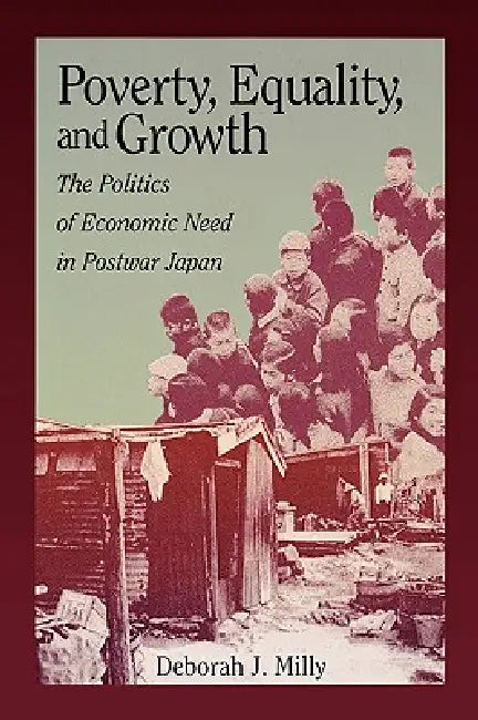 Poverty, Equality, and Growth: The Politics of Economic Need in Postwar Japan by Deborah J. Milly