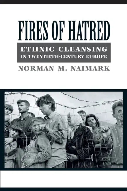Fires of Hatred: Ethnic Cleansing in Twentieth-Century Europe by Norman M. Naimark