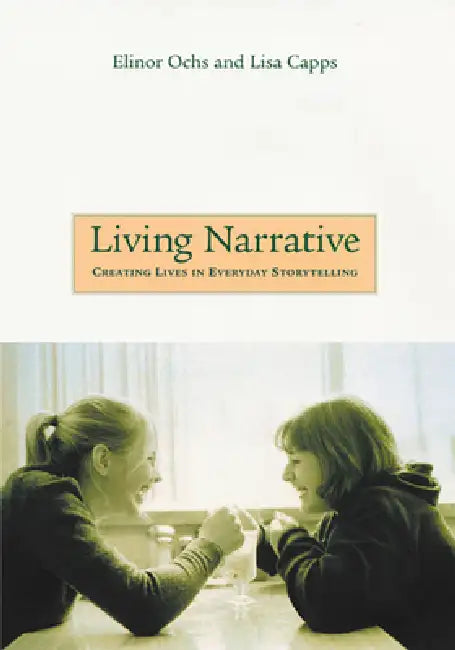 Living Narrative: Creating Lives in Everyday Storytelling by Elinor Ochs, Lisa Capps
