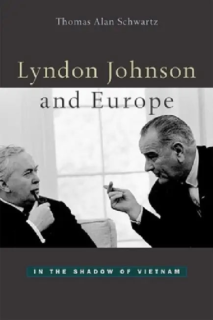 Lyndon Johnson and Europe: In the Shadow of Vietnam by Thomas Alan Schwartz
