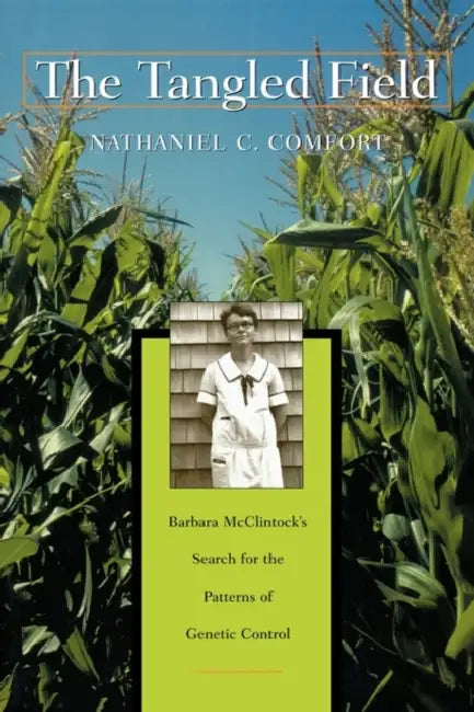 The Tangled Field: Barbara McClintock's Search for the Patterns of Genetic Control by Nathaniel C. Comfort
