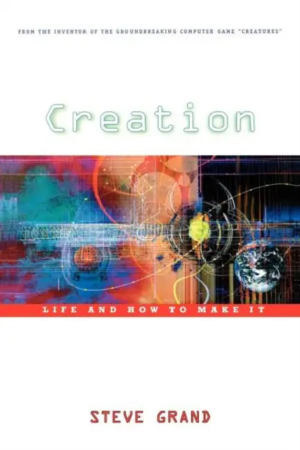 Creation: Life and How to Make It by Steve Grand