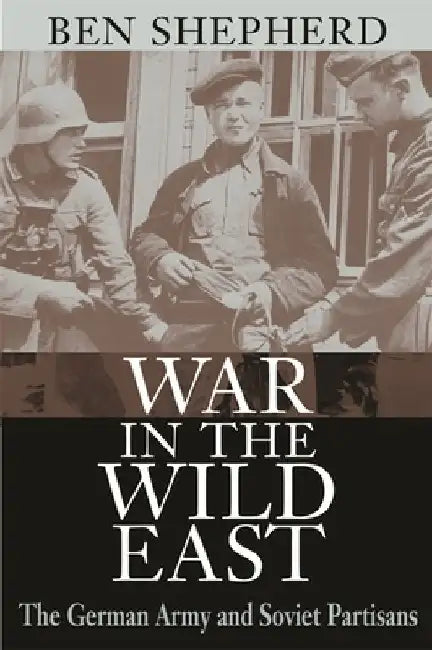 War In The Wild East: The German Army and Soviet Partisans