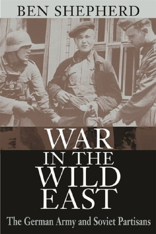 War In The Wild East: The German Army and Soviet Partisans by Ben H. Shepherd