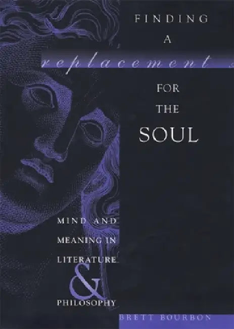 Finding a Replacement for the Soul: Mind and Meaning in Literature and Philosophy by Brett Bourbon