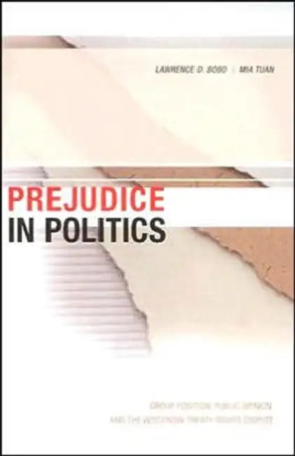 Prejudice in Politics: Group Position, Public Opinion, and the Wisconsin Treaty Rights Dispute by Lawrence D. Bobo, Mia Tuan